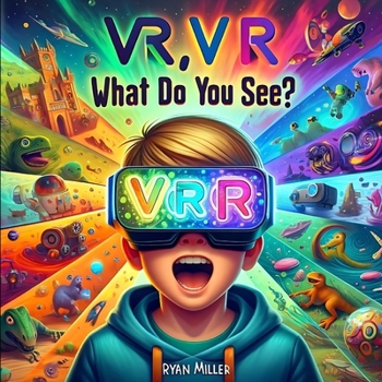VR, VR, What Do You See?: Exploring New Worlds: A Child's Journey Through Imagination and Virtual Reality