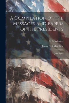 Paperback A Compilation of the Messages and Papers of the Presidents: John Tyler; Volume 4; Pt. 2 Book