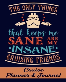 The Only Things that Keeps Me Sane are My Insane Cruising Friends Cruise Planner & Journal: Cruise Planner - Cruise Journal  Trip Planner  Cruise ... Vacation Planner 8x10  90 Guided Pages