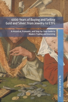 Paperback 6000 Years of Buying and Selling Gold and Silver: from Jewelry to ETFs: A Historical, Economic, and Step-by-Step Guide to Modern Trading and Investing Book