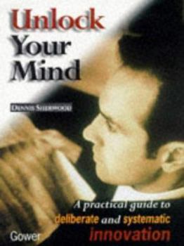 Hardcover Unlock Your Mind: A Practical Guide to Systematic Innovation Book