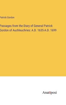 Hardcover Passages from the Diary of General Patrick Gordon of Auchleuchries: A.D. 1635-A.D. 1699 Book