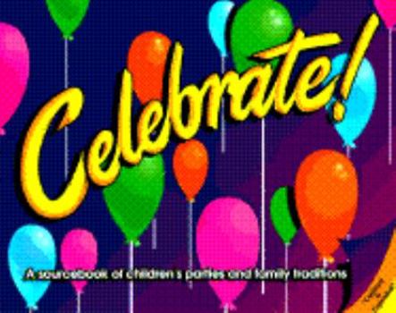 Celebrate: A Sourcebook of Children's Parties and Family Traditions