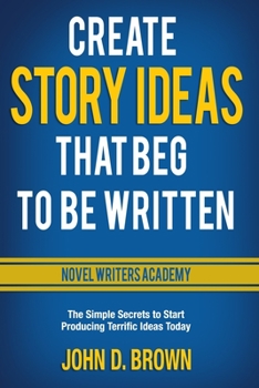 Paperback Create Story Ideas That Beg to Be Written: The Simple Secrets to Start Producing Terrific Ideas Today Book