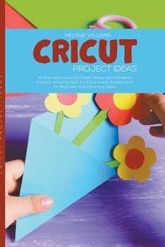 Paperback Cricut Project Ideas: An Illustrated Guide to Create Unique and Wonderful Projects. Including Ideas for Cricut Maker, Exploire Air 2 for Beg Book