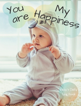 Paperback You are my Happiness: Baby's Daily Log Book. Nanny Newborn Baby Or Toddler Log Tracker Journal Book: Daily Childcare Logs Book