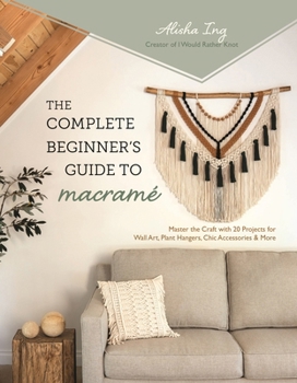 Paperback The Complete Beginner's Guide to Macramé: Master the Craft with 20 Projects for Wall Art, Plant Hangers, Chic Accessories & More Book