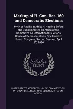 Markup of H. Con. Res. 160 and Democratic Elections: Myth or Reality in Africa?: Hearing Before the Subcommittee on Africa of the Committee on International Relations, House of Representatives, One Hu