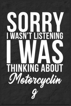 Sorry I Wasn't Listening I Was Thinking About Motorcycling: 6''x9'' Motorcycling Lined Writing Notebook Journal, 120 Pages, Best Novelty Birthday ... Gift For Friends, Fathers, Boss, Coworkers.