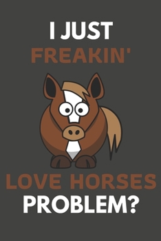 Paperback I Just Freakin' Love Horses Problem?: Horse Gifts For Horse Lovers Only - Blank Lined Notebook Journal to Write In, Notes, To Do Lists, Task Lists Book