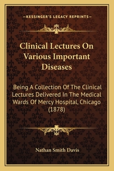 Paperback Clinical Lectures On Various Important Diseases: Being A Collection Of The Clinical Lectures Delivered In The Medical Wards Of Mercy Hospital, Chicago Book