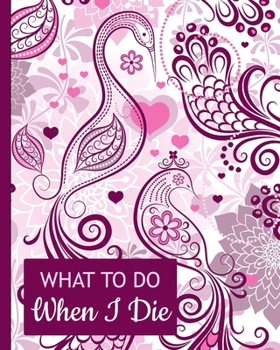What To Do When I Die: Guided Pre-Death Planner and Organizer to Record All Essential Information for Your Family (How To Rest In Peace Journals)