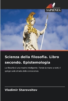 Scienza della filosofia. Libro secondo. Epistemologia: La filosofia è una madre intelligente. Tende la mano a tutti, li spinge sulla strada della conoscenza. (Italian Edition)