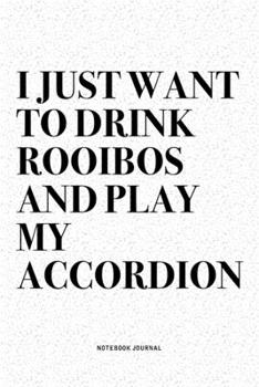 I Just Want To Drink Rooibos And Play My Accordion: A 6x9 Inch Notebook Diary Journal With A Bold Text Font Slogan On A Matte Cover and 120 Blank Lined Pages Makes A Great Alternative To A Card