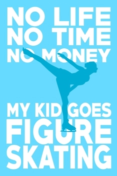 Paperback No life no time no money my kid goes figure skating: A Lined, Blank Journal or Diary for Figure Skaters - 6 x 9 Inches - 100 Pages Book