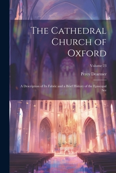 Paperback The Cathedral Church of Oxford: A Description of Its Fabric and a Brief History of the Episcopal See; Volume 23 Book