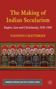 Hardcover The Making of Indian Secularism: Empire, Law and Christianity, 1830-1960 Book