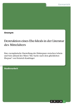 Destruktion eines Ehe-Ideals in der Literatur des Mittelalters: Eine exemplarische Darstellung der Diskrepanz zwischen Schein und Sein anhand des M�res Die Suche nach dem gl�cklichen Ehepaar von Heinr