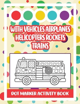 Paperback Dot Marker Activity Book: With Vehicles Airplanes Helicopters Rockets Trains: Vehicle Dot Marker Coloring Book