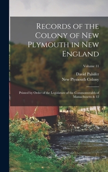 Hardcover Records of the Colony of New Plymouth in New England: Printed by Order of the Legislature of the Commonwealth of Massachusetts & 12; Volume 11 Book