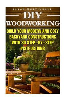 Paperback DIY Woodworking: Build Your Modern And Cozy Backyard Constructions With 30 Step-by-Step Instructions: (Wood Pallets, Wood Pallet Projec Book