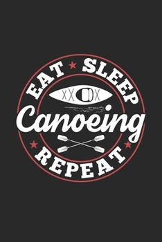 Eat Sleep Canoeing Repeat: Funny Cool Canoeing Journal | Notebook | Workbook  Diary | Planner-6x9 - 120 College Ruled Lined Paper Pages - Cute Gift ... Canoeing Coaches, Instructors, Champions
