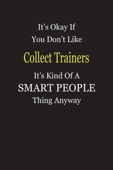 It's Okay If You Don't Like Collect Trainers It's Kind Of A Smart People Thing Anyway: Blank Lined Notebook Journal Gift Idea