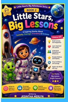 Little Stars, Big Lessons: A Picture Book for Children Ages 3-7 | 6 Inspiring Stories About Curiosity, Courage, Friendship, Kindness, and Imagination (Little Hearts Big Adventures Series)