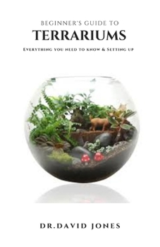 Paperback Beginner's Guide to Terrariums: Step By Step Guide On Setting Up A Terrarium Plus Everything You Need To Know Book