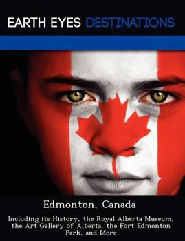 Paperback Edmonton, Canada: Including Its History, the Royal Alberta Museum, the Art Gallery of Alberta, the Fort Edmonton Park, and More Book