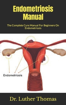 Paperback Endometriosis Manual: The Complete Cure Manual For Beginners On Endometriosis Book