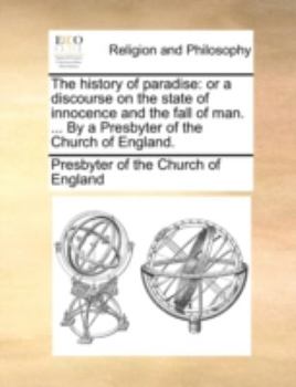 The history of paradise: or a discourse on the state of innocence and the fall of man. ... By a Presbyter of the Church of England.