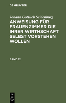 Hardcover Johann Gottlieb Seidenburg: Anweisung Für Frauenzimmer Die Ihrer Wirthschaft Selbst Vorstehen Wollen. Stück 12 [German] Book