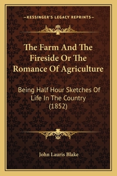 The Farm And The Fireside Or The Romance Of Agriculture: Being Half Hour Sketches Of Life In The Country
