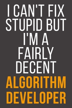 I Can't Fix Stupid But I'm A Fairly Decent Algorithm Developer: Funny Blank Lined Notebook For Coworker, Boss & Friend