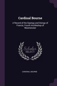 Paperback Cardinal Bourne: A Record of the Sayings and Doings of Francis, Fourth Archbishop of Westminster Book