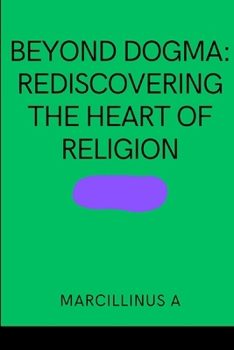 Beyond Dogma: Rediscovering the Heart of Religion