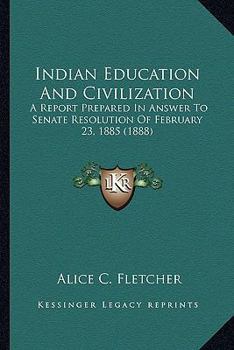 Paperback Indian Education And Civilization: A Report Prepared In Answer To Senate Resolution Of February 23, 1885 (1888) Book