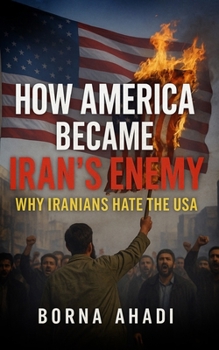 How America Became Iran’s Enemy: Why Iranians Hate the USA
