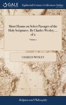 Hardcover Short Hymns on Select Passages of the Holy Scriptures. By Charles Wesley, ... of 2; Volume 1 Book