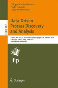 Paperback Data-Driven Process Discovery and Analysis: Second Ifip Wg 2.6, 2.12 International Symposium, Simpda 2012, Campione d'Italia, Italy, June 18-20, 2012, Book