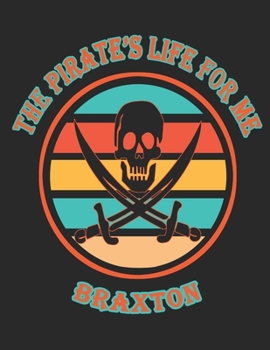 The Pirate's Life For Me Braxton: 8.5x11. 110 page. College Rule. Funny Pirate Vintage Skull Crossbone Sword journal composition book (Notebook School Office Supplies)