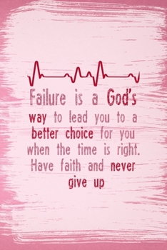 Failure Is A God's Way To Lead You To a Better Choice For You When The Time Is Right Have Faith And Never Give Up: All Purpose 6x9 Blank Lined ... A Card Trendy Unique Gift Pink Pincel Fail