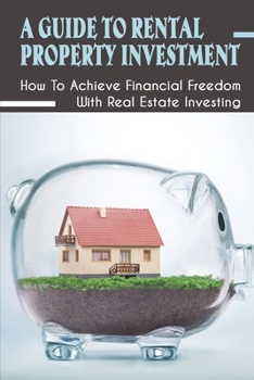 Paperback A Guide To Rental Property Investment: How To Achieve Financial Freedom With Real Estate Investing: Real Estate Passive Income Ideas Book