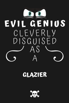 Evil Genius Cleverly Disguised As A Glazier: Perfect Gag Gift For An Evil Glazier Who Happens To Be A Genius! | Blank Lined Notebook Journal | 120 ... Format | Office | Birthday | Christmas | Xmas