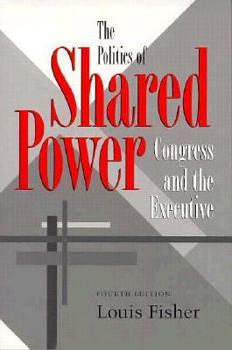The Politics of Shared Power: Congress and the Executive (Joseph V. Hughes, Jr. and Holly O. Hughes Series in the Presidency and Leadership Studies , No 1) - Book  of the Joseph V. Hughes Jr. and Holly O. Hughes Series on the Presidency and Leadership