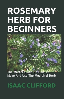 Paperback Rosemary Herb for Beginners: The Master Guide On How To Make And Use The Medicinal Herb Book