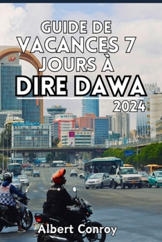 Guide de Vacances 7 Jours À Dire Dawa 2024: Compagnon de voyage essentiel vers le joyau caché de l'Éthiopie, porte d'entrée vers la fusion culturelle