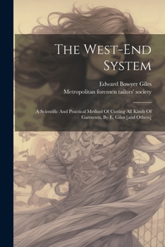 Paperback The West-end System: A Scientific And Practical Method Of Cutting All Kinds Of Garments, By E. Giles [and Others] Book
