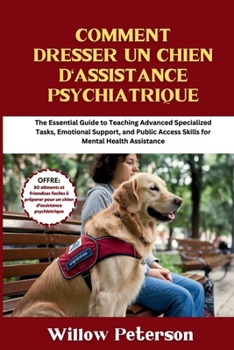 Comment dresser un chien d'assistance psychiatrique: Guide des tâches spécialisées avancées, du soutien émotionnel et des compétences d'accès public pour l'assistance en santé mentale (French Edition)